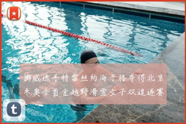 挪威选手特雷丝约海于格夺得北京冬奥会首金越野滑雪女子双追逐赛夺冠