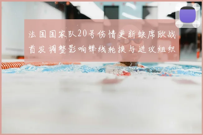 法国国家队20号伤情更新缺席欧战首发调整影响锋线轮换与进攻组织