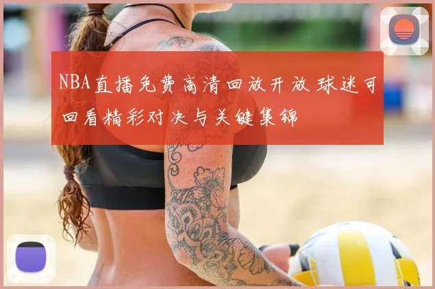 NBA直播免费高清回放开放 球迷可回看精彩对决与关键集锦