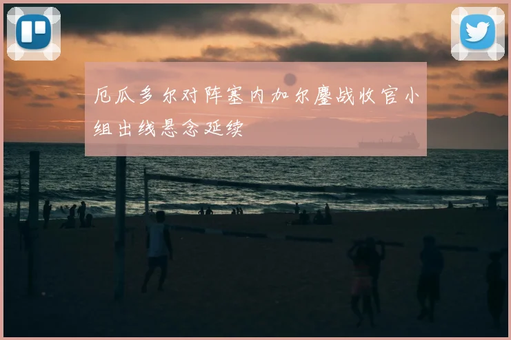 厄瓜多尔对阵塞内加尔鏖战收官小组出线悬念延续