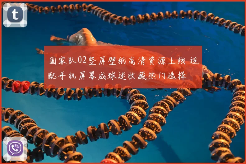 国家队02竖屏壁纸高清资源上线 适配手机屏幕成球迷收藏热门选择