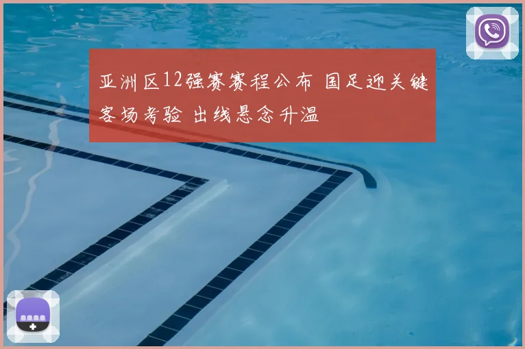 亚洲区12强赛赛程公布 国足迎关键客场考验 出线悬念升温