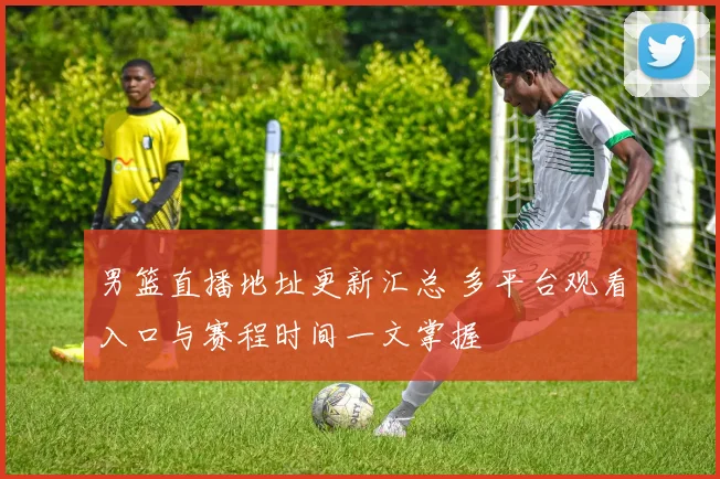 男篮直播地址更新汇总 多平台观看入口与赛程时间一文掌握