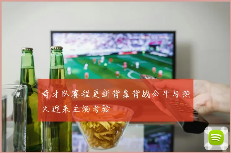 奇才队赛程更新背靠背战公牛与热火迎来主场考验