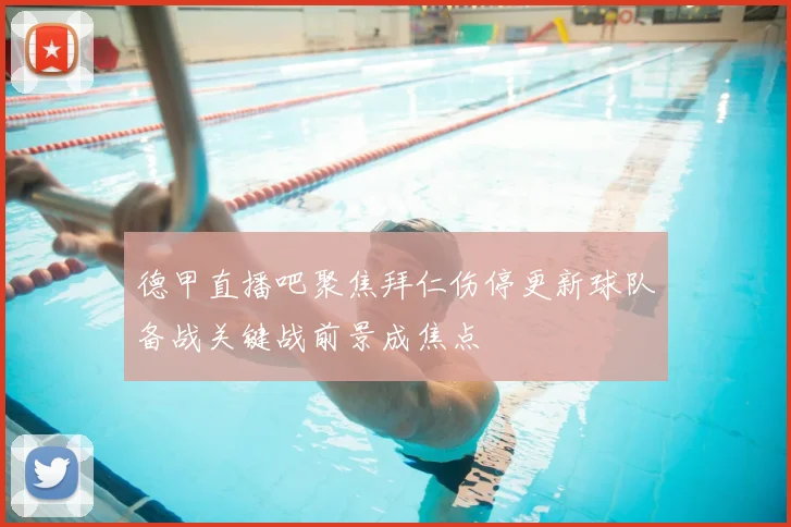 德甲直播吧聚焦拜仁伤停更新球队备战关键战前景成焦点