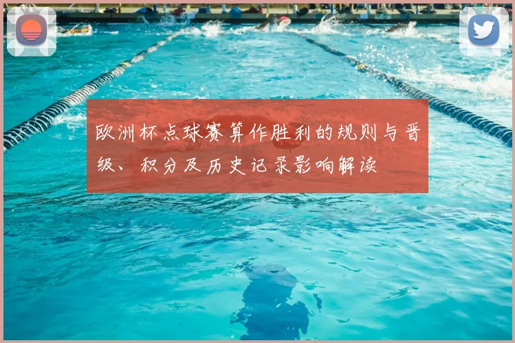 欧洲杯点球赛算作胜利的规则与晋级、积分及历史记录影响解读