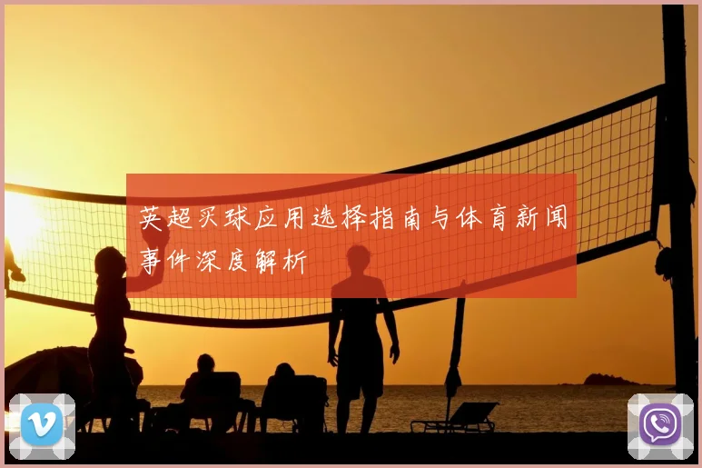 英超买球应用选择指南与体育新闻事件深度解析