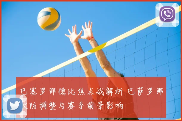 巴塞罗那德比焦点战解析 巴萨罗那攻防调整与赛季前景影响