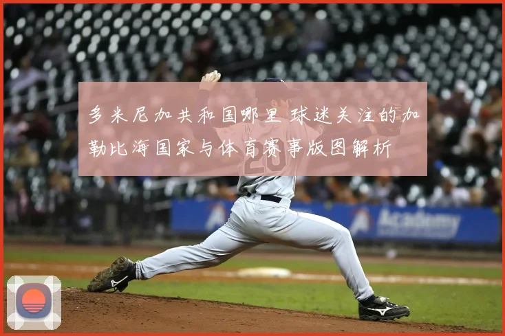 多米尼加共和国哪里 球迷关注的加勒比海国家与体育赛事版图解析