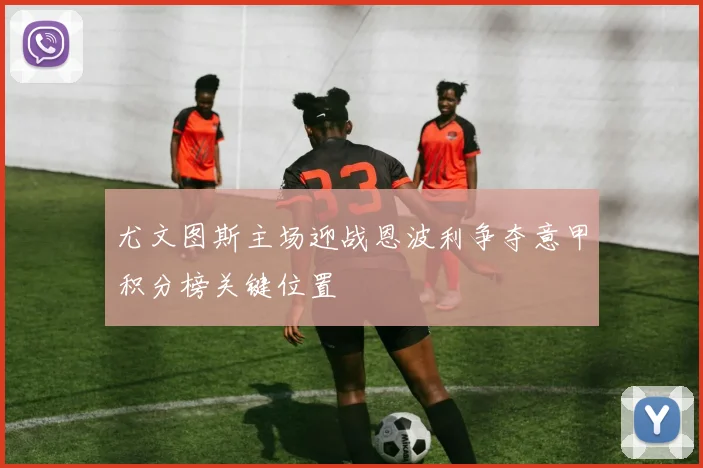 尤文图斯主场迎战恩波利争夺意甲积分榜关键位置