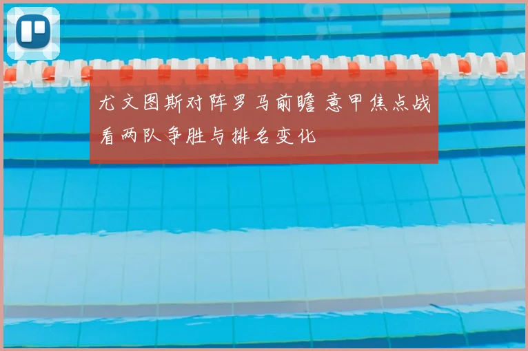 尤文图斯对阵罗马前瞻 意甲焦点战看两队争胜与排名变化