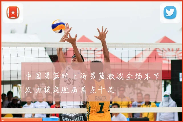 中国男篮对上海男篮激战全场末节发力锁定胜局看点十足