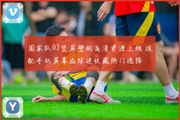 国家队02竖屏壁纸高清资源上线 适配手机屏幕成球迷收藏热门选择