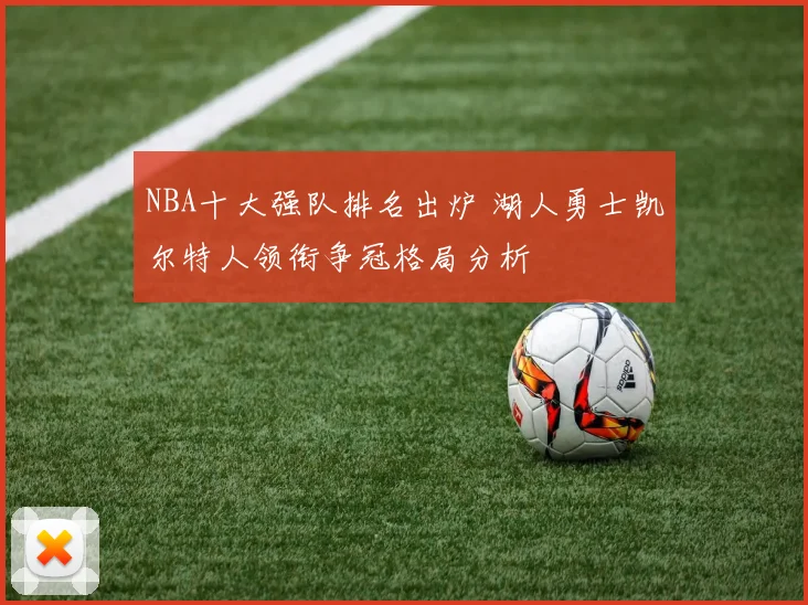 NBA十大强队排名出炉 湖人勇士凯尔特人领衔争冠格局分析