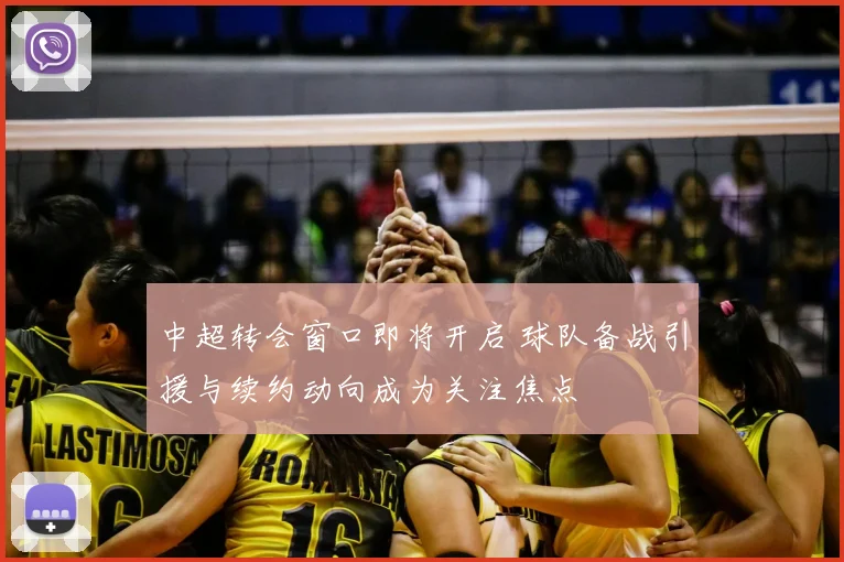 中超转会窗口即将开启 球队备战引援与续约动向成为关注焦点