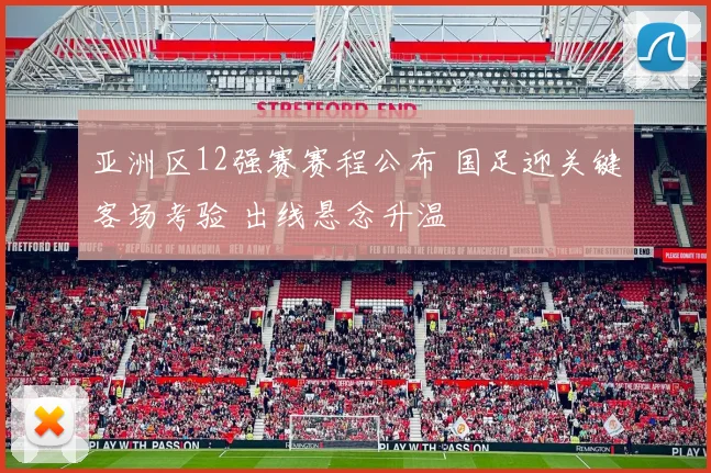 亚洲区12强赛赛程公布 国足迎关键客场考验 出线悬念升温