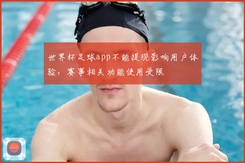 世界杯足球app不能提现影响用户体验,赛事相关功能使用受限