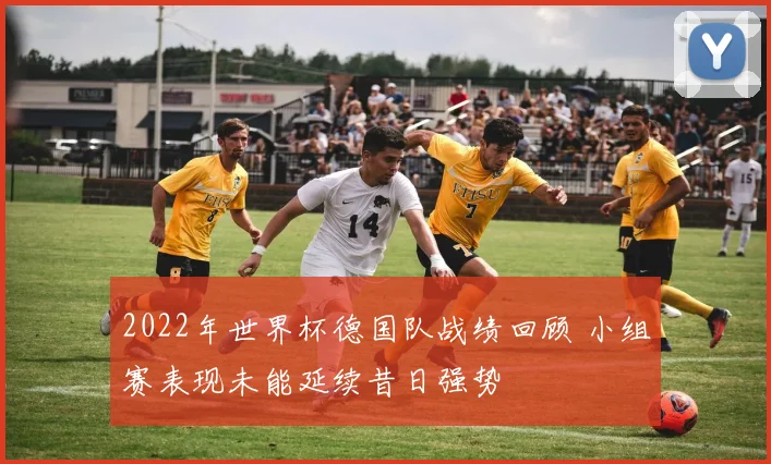 2022年世界杯德国队战绩回顾 小组赛表现未能延续昔日强势