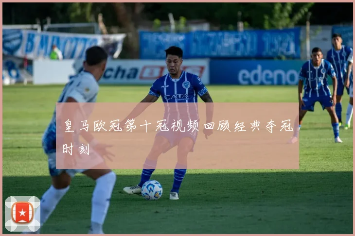 皇马欧冠第十冠视频回顾经典夺冠时刻