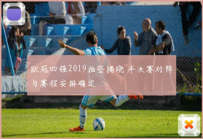 欧冠四强2019抽签揭晓 半决赛对阵与赛程安排确定