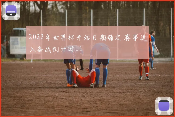 2022年世界杯开始日期确定 赛事进入备战倒计时_1