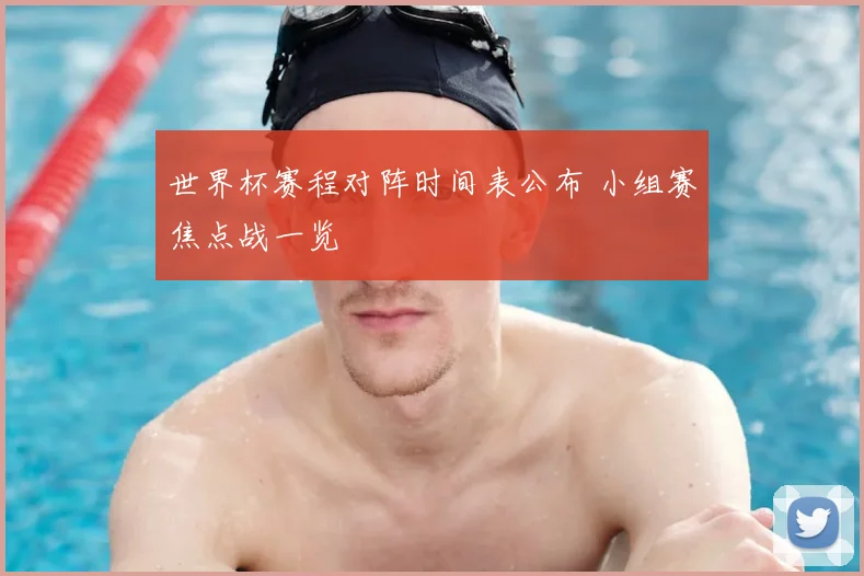世界杯赛程对阵时间表公布 小组赛焦点战一览