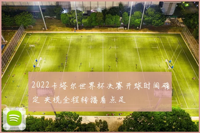 2022卡塔尔世界杯决赛开球时间确定 央视全程转播看点足