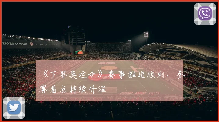 《下界奥运会》赛事推进顺利，参赛看点持续升温