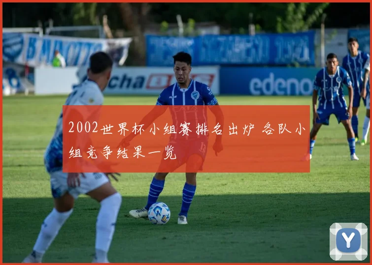 2002世界杯小组赛排名出炉 各队小组竞争结果一览